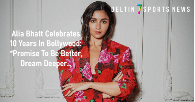 Alia Bhatt Celebrates 10 Years In Bollywood: “Promise To Be Better, Dream Deeper…