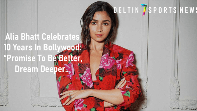 Alia Bhatt Celebrates 10 Years In Bollywood: “Promise To Be Better, Dream Deeper…
