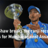 Prithvi Shaw breaks the ranji record with 379 runs for Mumbai against Assam