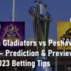 Quetta Gladiators vs Peshawar Zalmi Prediction & Preview PSL 2023