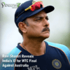 Ravi Shastri Reveals India's XI for WTC Final Against Australia