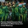 Pakistan Concerns About Ahmedabad as Match Venue