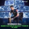 Shubman Gill Named Captain of Gujarat
